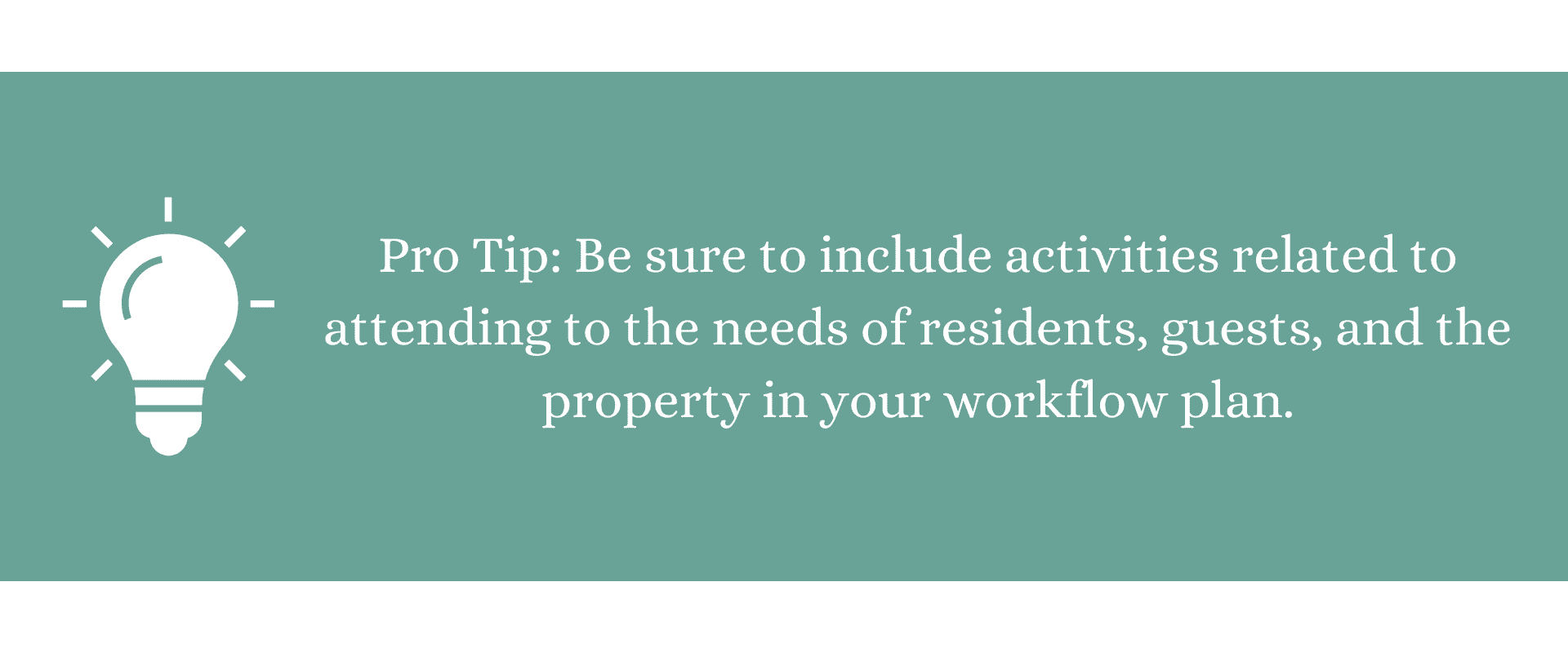 Pro Tip: Be sure to include activities related to attending to the needs of residents, guests, and the property in your workflow plan.